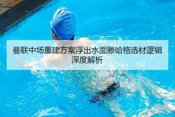 曼联中场重建方案浮出水面滕哈格选材逻辑深度解析